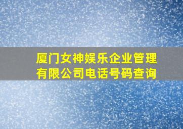 厦门女神娱乐企业管理有限公司电话号码查询