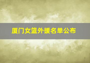 厦门女篮外援名单公布