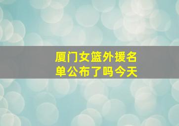 厦门女篮外援名单公布了吗今天