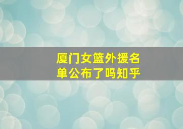 厦门女篮外援名单公布了吗知乎