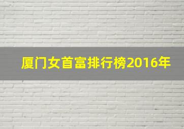 厦门女首富排行榜2016年