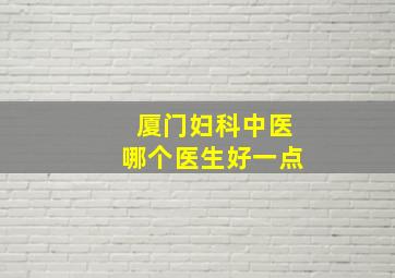 厦门妇科中医哪个医生好一点