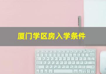 厦门学区房入学条件