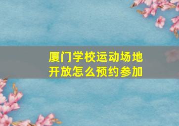 厦门学校运动场地开放怎么预约参加