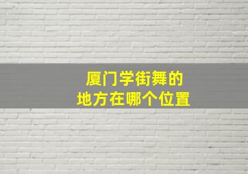 厦门学街舞的地方在哪个位置