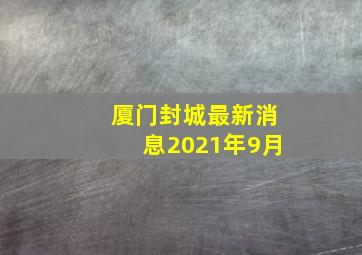 厦门封城最新消息2021年9月