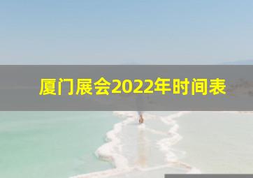 厦门展会2022年时间表