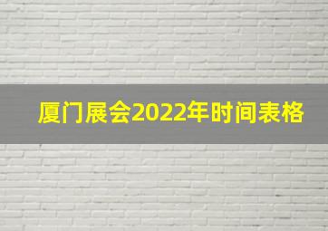 厦门展会2022年时间表格