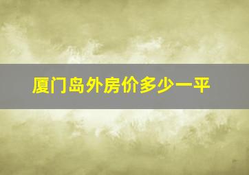 厦门岛外房价多少一平