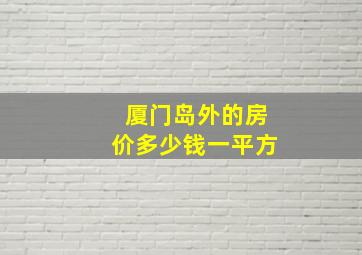 厦门岛外的房价多少钱一平方