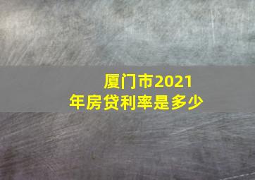 厦门市2021年房贷利率是多少