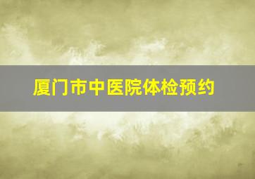 厦门市中医院体检预约