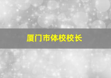 厦门市体校校长