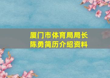 厦门市体育局局长陈勇简历介绍资料