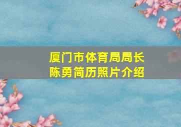 厦门市体育局局长陈勇简历照片介绍