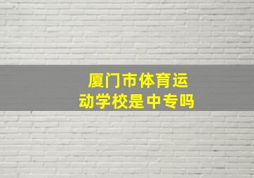 厦门市体育运动学校是中专吗