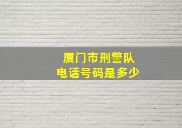 厦门市刑警队电话号码是多少