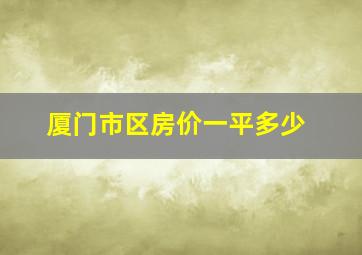 厦门市区房价一平多少