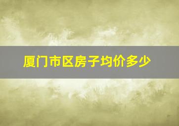 厦门市区房子均价多少