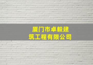 厦门市卓毅建筑工程有限公司