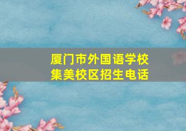 厦门市外国语学校集美校区招生电话