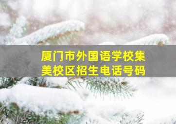 厦门市外国语学校集美校区招生电话号码