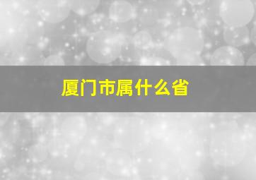 厦门市属什么省