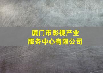 厦门市影视产业服务中心有限公司