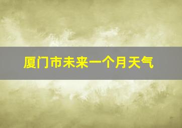 厦门市未来一个月天气