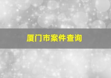 厦门市案件查询