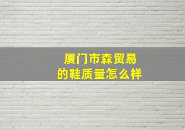 厦门市森贸易的鞋质量怎么样