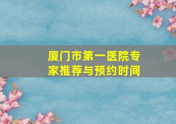 厦门市第一医院专家推荐与预约时间