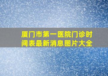 厦门市第一医院门诊时间表最新消息图片大全