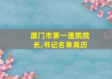 厦门市第一医院院长,书记名单简历