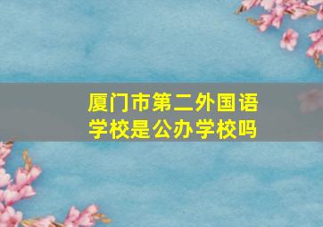 厦门市第二外国语学校是公办学校吗