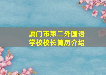 厦门市第二外国语学校校长简历介绍