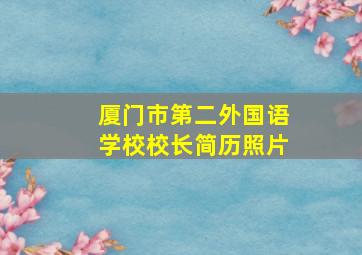 厦门市第二外国语学校校长简历照片