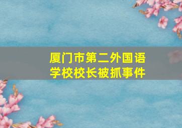 厦门市第二外国语学校校长被抓事件