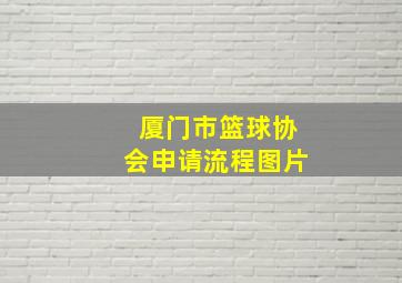 厦门市篮球协会申请流程图片