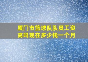 厦门市篮球队队员工资高吗现在多少钱一个月