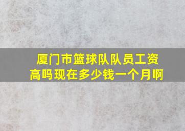 厦门市篮球队队员工资高吗现在多少钱一个月啊