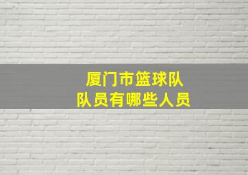 厦门市篮球队队员有哪些人员