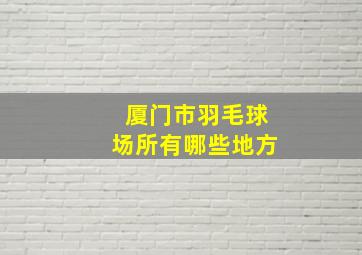 厦门市羽毛球场所有哪些地方