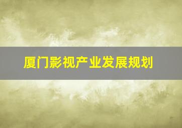 厦门影视产业发展规划