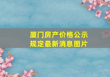 厦门房产价格公示规定最新消息图片