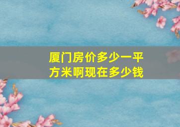 厦门房价多少一平方米啊现在多少钱