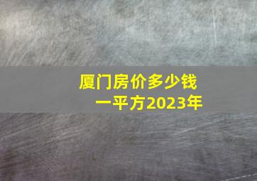 厦门房价多少钱一平方2023年