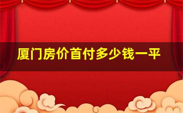 厦门房价首付多少钱一平