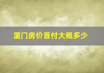 厦门房价首付大概多少