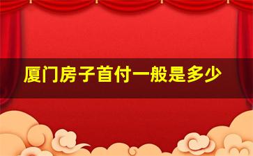 厦门房子首付一般是多少